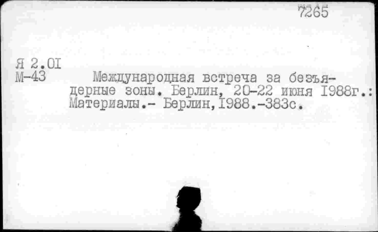 ﻿Я 2.01
М-43 Международная встреча за безъядерные зоны. Берлин, 20-22 июня 1988г. Материалы.- Берлин,1988.-383с.